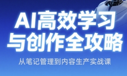 AI高效学习与创作全攻略，从笔记管理到内容生产实战课-全有网创