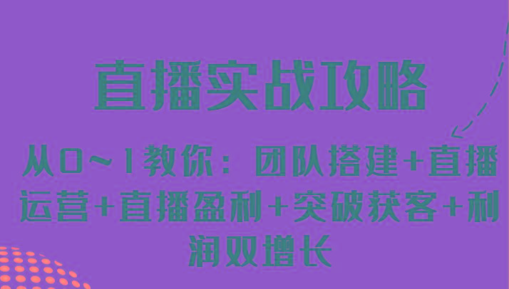 直播实战攻略 从0~1教你：团队搭建+直播运营+直播盈利+突破获客+利润双增长-全有网创
