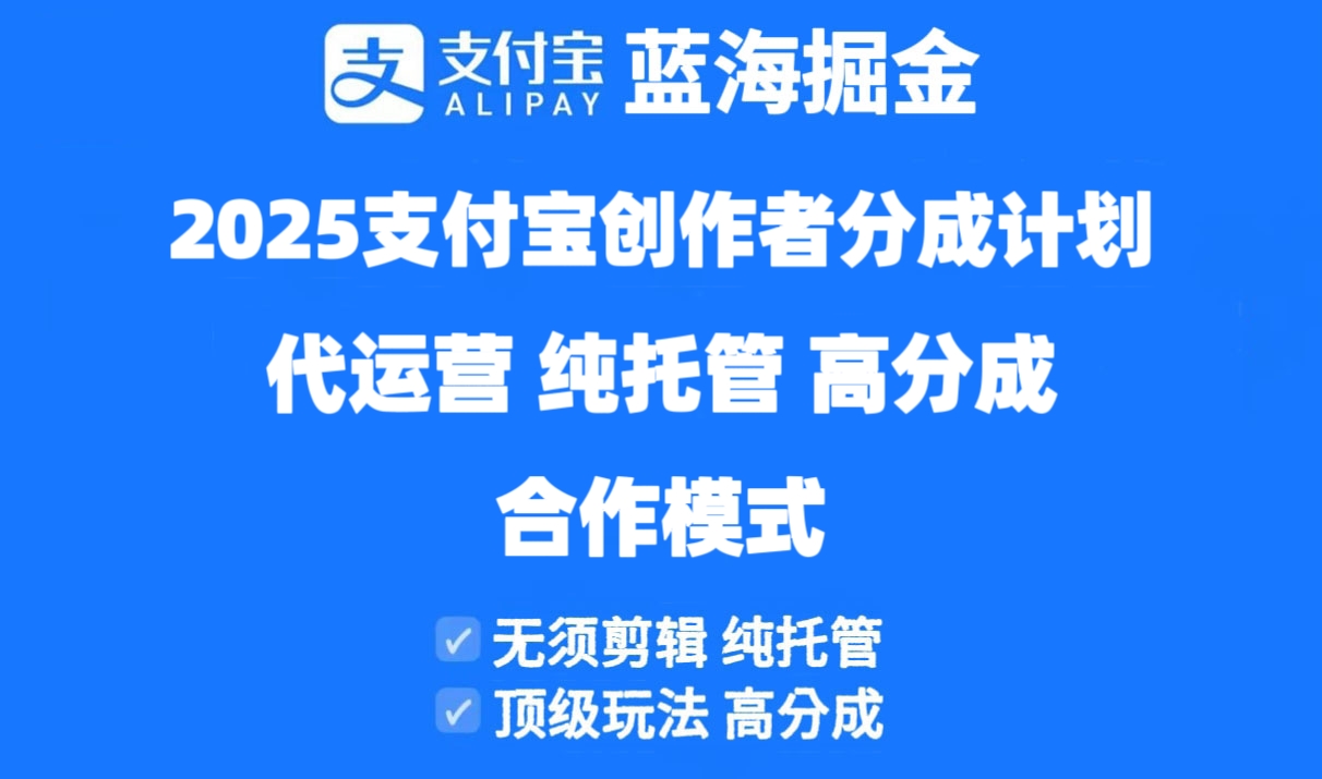 2025支付宝创作者分成计划代运营，纯托管，高分成，合作模式！-全有网创