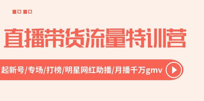 直播带货流量特训营，起新号-专场-打榜-明星网红助播 月播千万gmv(52节-全有网创