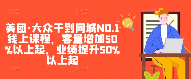 美团·大众干到同城NO.1线上课程，客量增加50%以上起，业绩提升50%以上起-全有网创