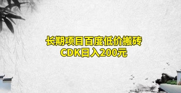 长期项目百度低价搬砖CDK，日入200-全有网创