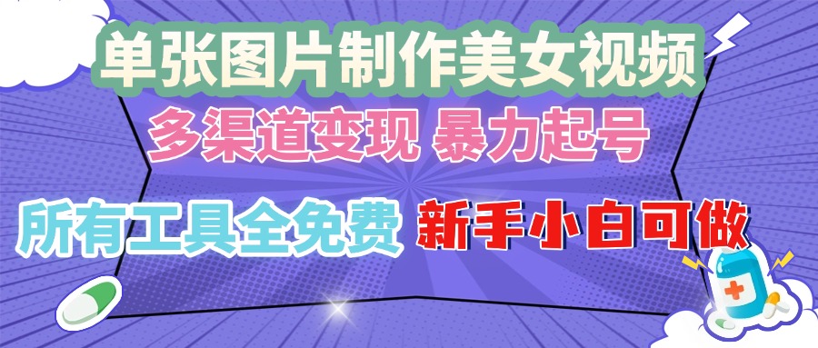 单张图片作美女视频 ，多渠道变现 暴力起号，所有工具全免费 ，新手小...-全有网创