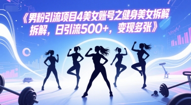 男粉引流项目4美女账号之健身美女拆解，日引流500+，变现多张-全有网创