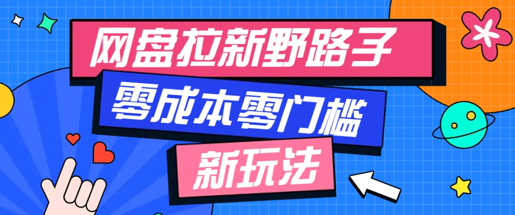 一个人也能操作的网盘拉新野路子玩法，零成本零门槛多种变现方式，轻松月入万元-全有网创