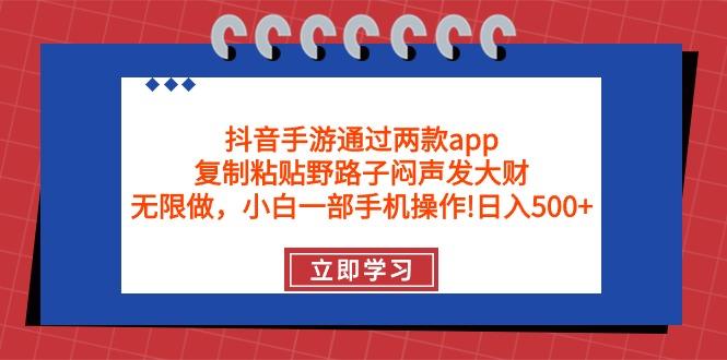 (9912期)抖音手游通过两款app，复制粘贴野路子闷声发大财，无限做 一部手机日入500+-全有网创
