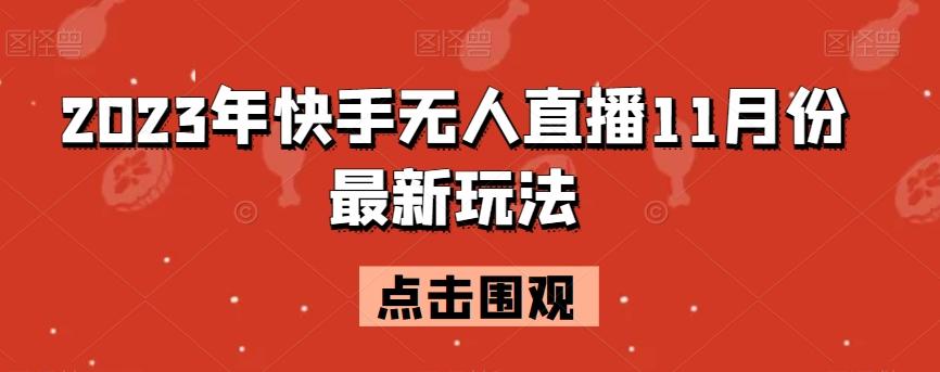 2023年快手无人直播11月份最新玩法-全有网创