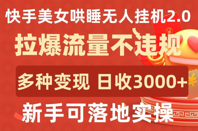 快手美女哄睡无人挂机2.0.拉爆流量不违规，多种变现途径，日收3000+，新手可落地实操【揭秘】-全有网创