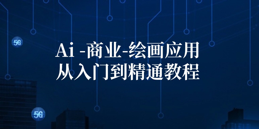 Ai商业绘画应用从入门到精通教程：Ai绘画/设计/摄影/电商/建筑-全有网创