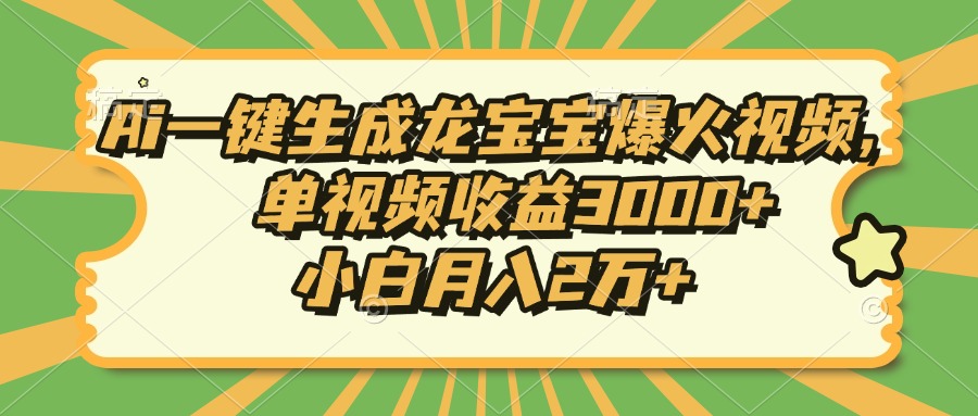Ai一键生成龙宝宝爆火视频，单视频收益3000+，小白月入2万+-全有网创