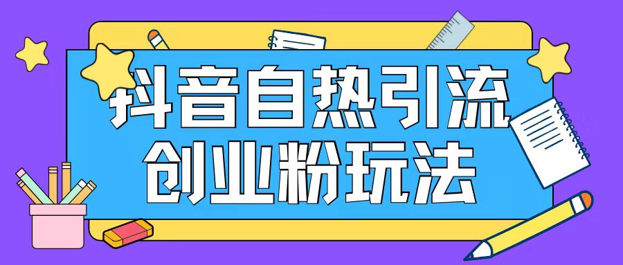 抖音引流创业粉自热玩法日引200+精准粉-全有网创