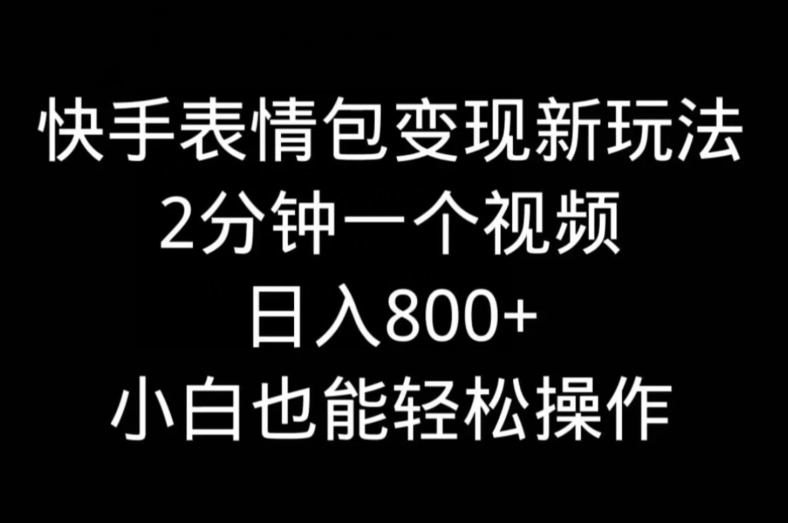 快手表情包变现新玩法，2分钟一个视频，日入800+，小白也能做-全有网创