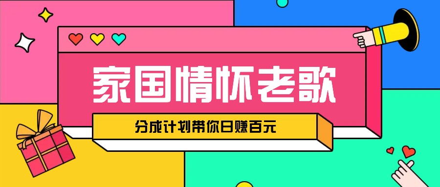 经典家国情怀歌曲盘点赛道开启撸金模式，视频分成计划带你轻松日赚百元-全有网创