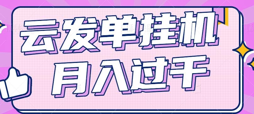 云发单挂机赚钱项目,零成本零门槛,新手躺平也能月入过千!-全有网创