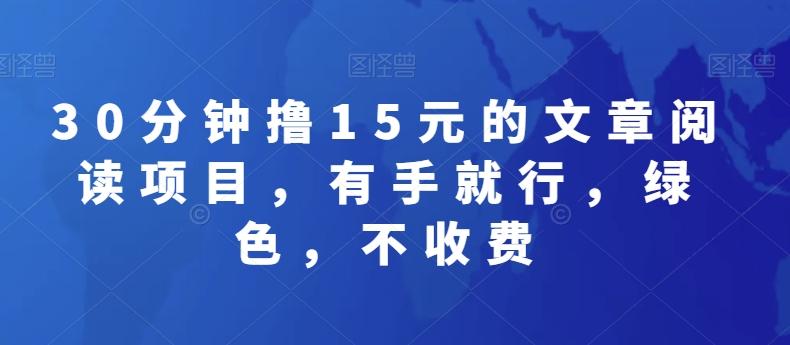 30分钟撸15元的文章阅读项目，有手就行，绿色，不收费-全有网创