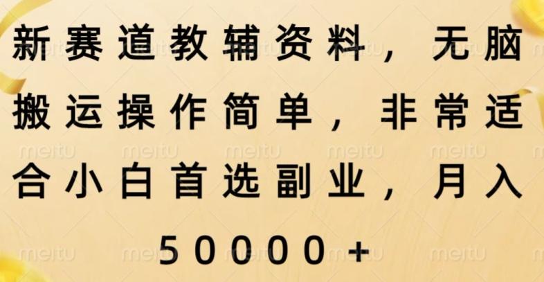新赛道教辅资料，简单操作无脑搬运，小白上手就赚钱-全有网创