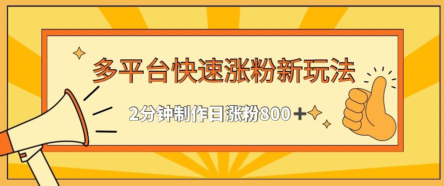 多平台快速涨粉最新玩法，2分钟制作，日涨粉800+【揭秘】-全有网创