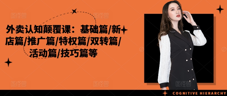 外卖认知颠覆课：基础篇/新店篇/推广篇/特权篇/双转篇/活动篇/技巧篇等-全有网创