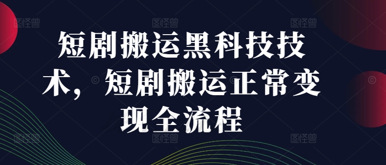 短剧搬运黑科技技术，短剧搬运正常变现全流程-全有网创