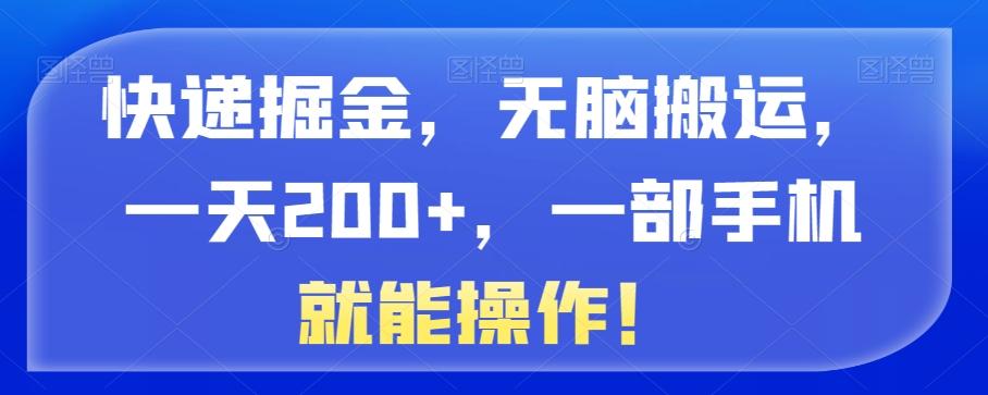 快递掘金，无脑搬运，一天200+，一部手机就能操作！-全有网创