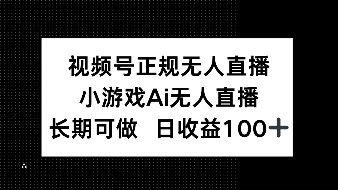 视频号正规无人直播，小游戏AI无人直播，长期可做，日收益100+-全有网创