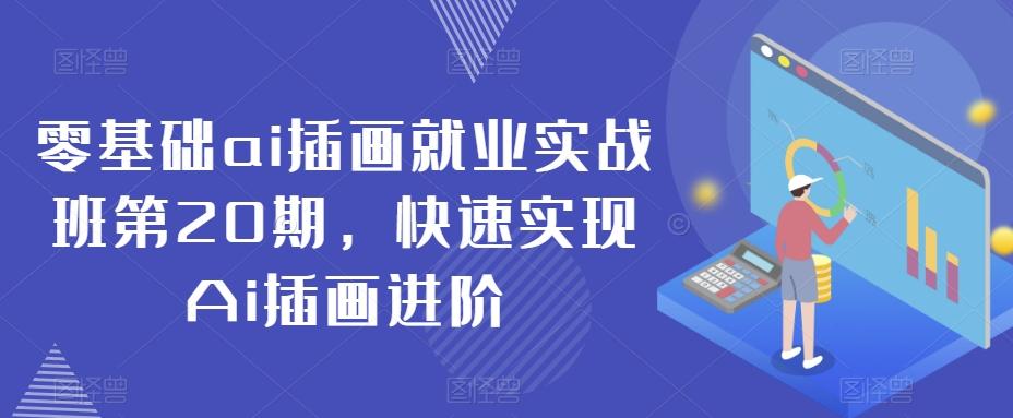 零基础ai插画就业实战班第20期,快速实现Ai插画进阶-全有网创