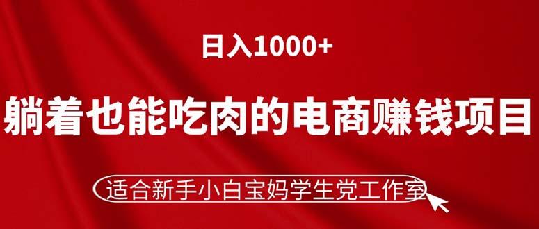 躺着也能吃肉的电商赚钱项目，日入1000+，适合新手小白宝妈学生党工作室-全有网创