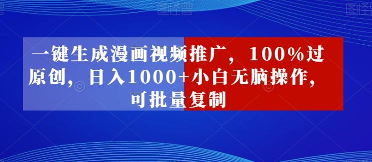 一键生成漫画视频推广，100%过原创，日入1000+小白无脑操作，可批量复制-全有网创