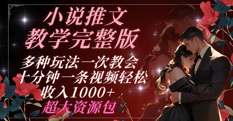 小说推文教学完整版 多种玩法一次教会 十分钟一条视频轻松收入1000+ 超大资源包-全有网创
