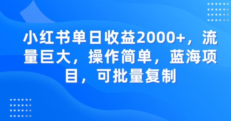 小红书单日收益2000+，流量巨大，操作简单，蓝海项目，可批量操作-全有网创