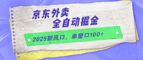 2025新风口，京东外卖全自动掘金，单窗口100+【揭秘】-全有网创