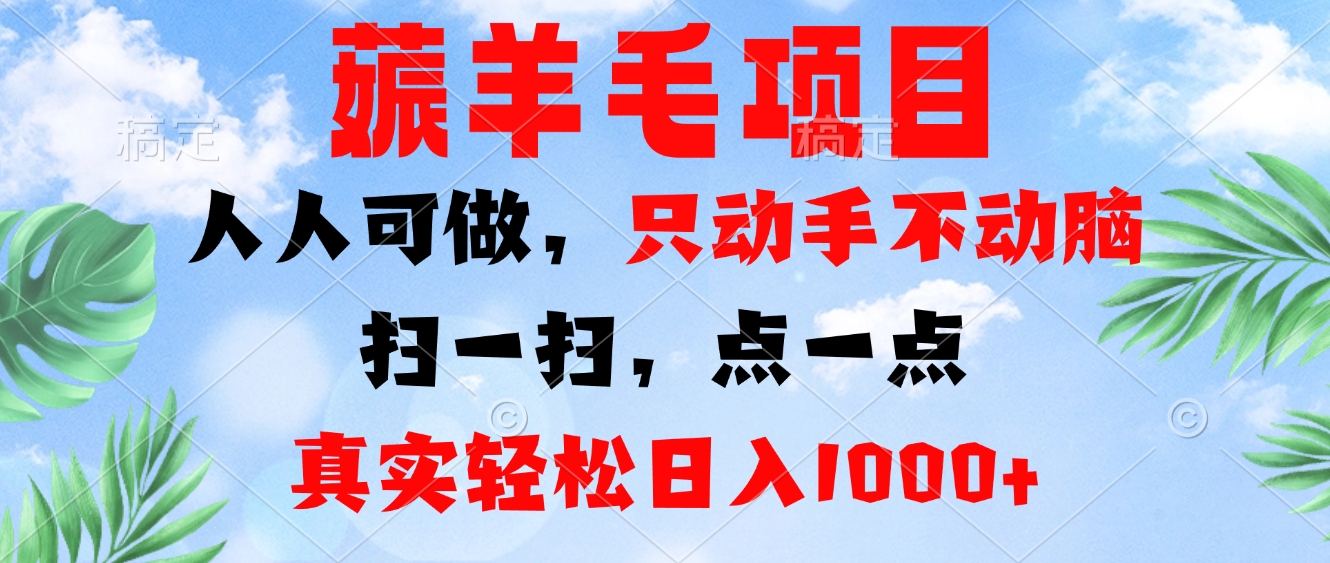 薅羊毛项目，人人可做，只动手不动脑。扫一扫，点一点，真实轻松日入1000+-全有网创