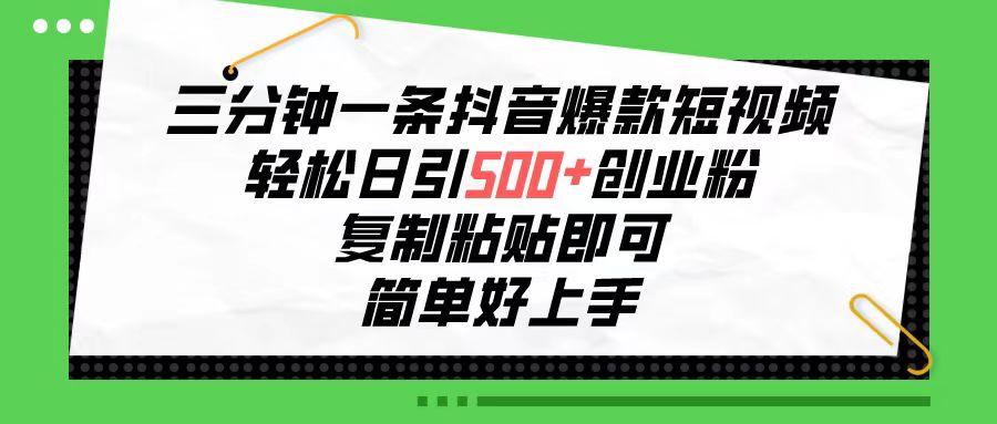 三分钟一条抖音爆款短视频，轻松日引500+创业粉，复制粘贴即可，简单好…-全有网创