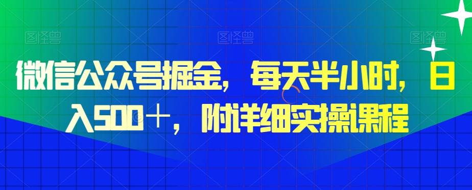 微信公众号掘金，每天半小时，日入500＋，附详细实操课程-全有网创
