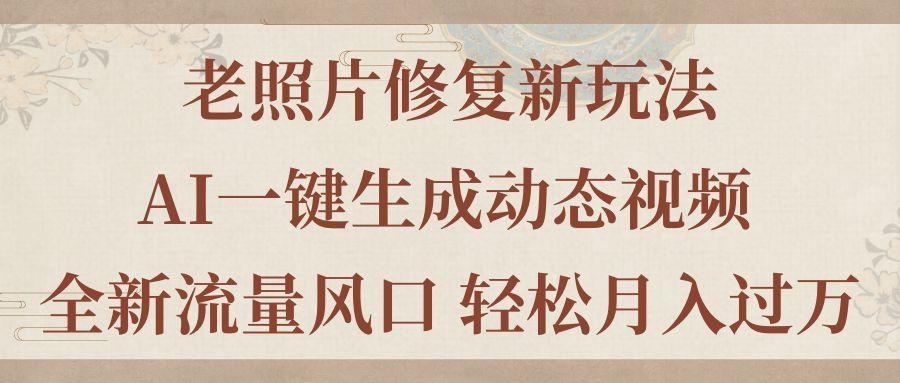 老照片修复新玩法，老照片AI一键生成动态视频 全新流量风口 轻松月入过万-全有网创