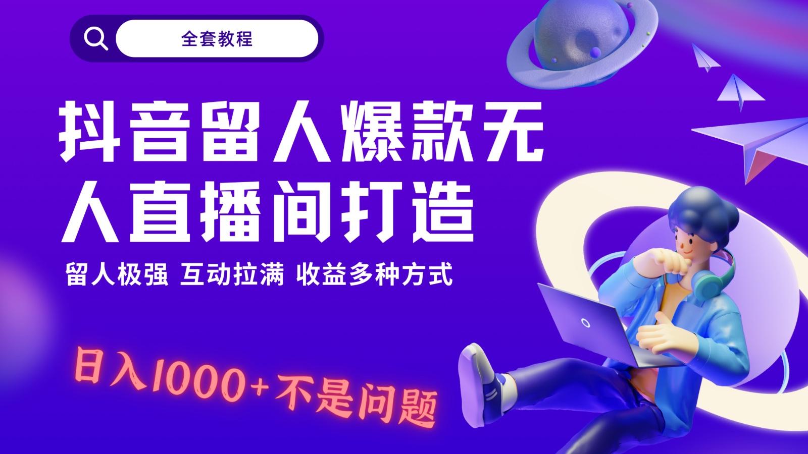 抖音留人超强无人直播间打造，解放双手，日入1k+简简单单、互动拉满！-全有网创