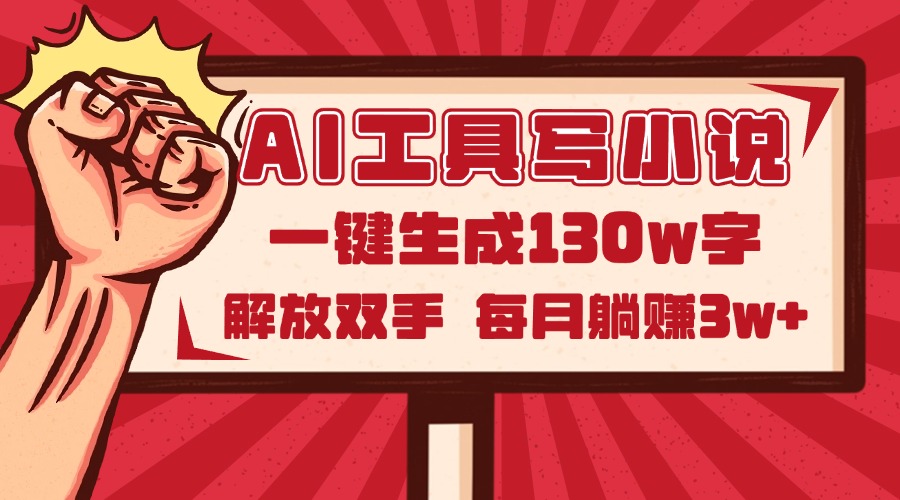 AI工具写小说2.0，一键生成130万字，解放双手，每月躺赚3w+-全有网创