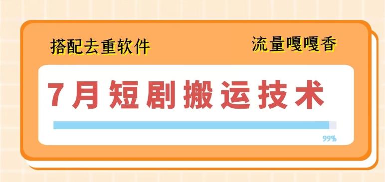 7月最新短剧搬运技术，搭配去重软件操作-全有网创