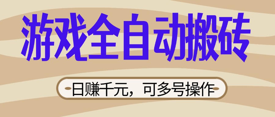 （14150期）游戏全自动搬砖，日赚千元，可多号操作，新手小白宝妈躺赚-全有网创