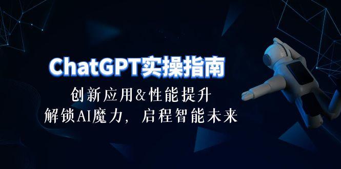 ChatGPT-实操指南：创新应用及性能提升，解锁 AI魔力，启程智能未来-30节-全有网创