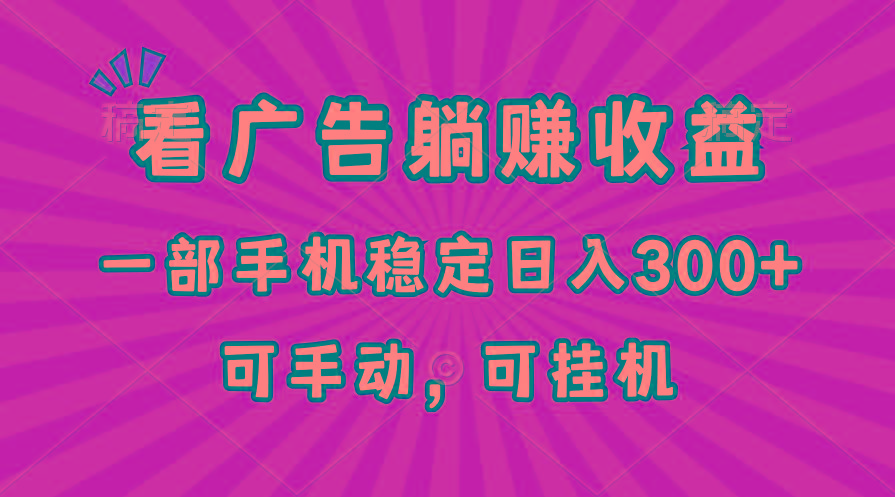 在家看广告躺赚收益，一部手机稳定日入300+，可手动，可挂机！-全有网创