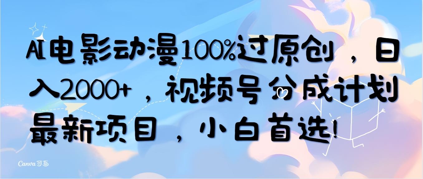 (10052期)AI电影动漫100%过原创，日入2000+，视频号分成计划最新项目，小白首选！-全有网创