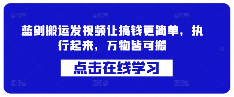 蓝剑搬运发视频让搞钱更简单，执行起来，万物皆可搬-全有网创