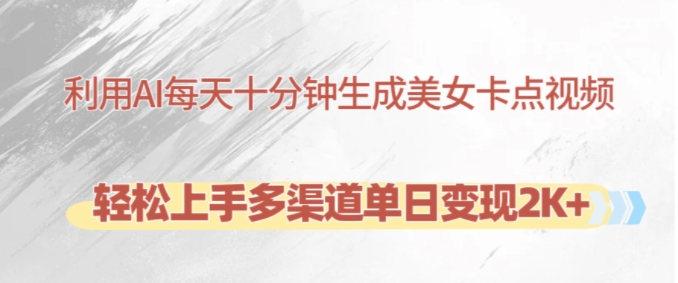 利用AI每天十分钟制作美女卡点视频，轻松上手多渠道单日变现2K+-全有网创