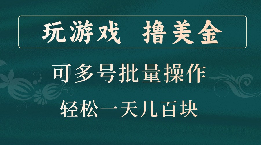 玩游戏撸美金，可多号批量操作，边玩边赚钱，一天几百块轻轻松松！-全有网创