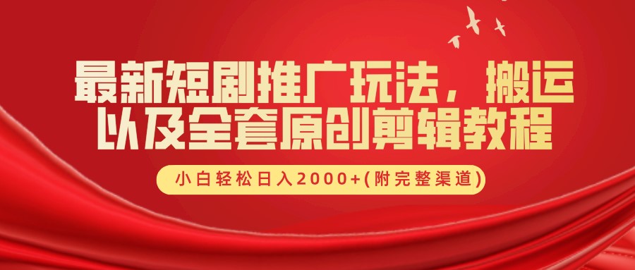 最新短剧推广玩法，搬运以及全套原创剪辑教程(附完整渠道)，小白轻松日入2000+-全有网创