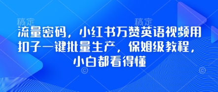 流量密码,小红书万赞英语视频用扣子一键批量生产,保姆级教程,小白都看得懂-全有网创