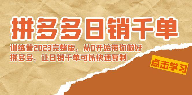 拼多多日销千单训练营2023完整版，从0开始带你做好拼多多，让日销千单可…-全有网创