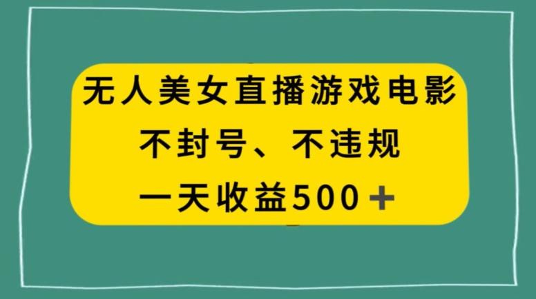 美女无人直播游戏电影，不违规不封号，日入500+-全有网创