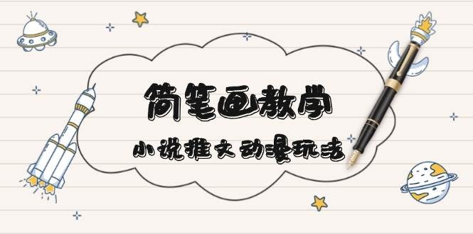 简笔画教学，小说推文动漫玩法，提供多种爆点文案写法，引爆社交媒-全有网创